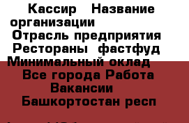 Кассир › Название организации ­ Burger King › Отрасль предприятия ­ Рестораны, фастфуд › Минимальный оклад ­ 1 - Все города Работа » Вакансии   . Башкортостан респ.